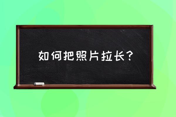 ps裙子拉长怎么操作 如何把照片拉长？