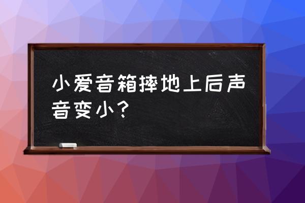 小爱同学的声音调到最大还是很小 小爱音箱摔地上后声音变小？