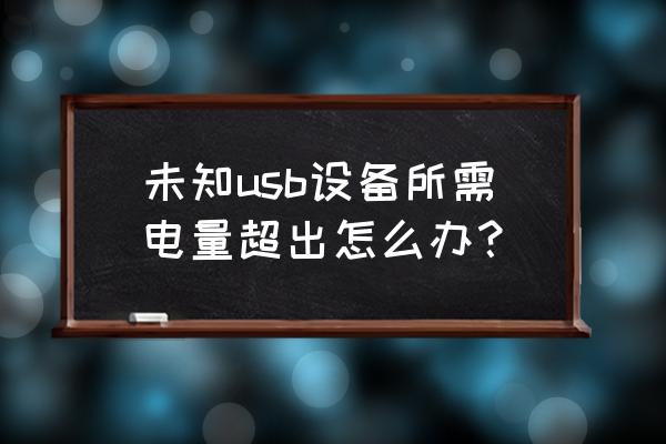 怎么解决电脑主机usb供电不足问题 未知usb设备所需电量超出怎么办？