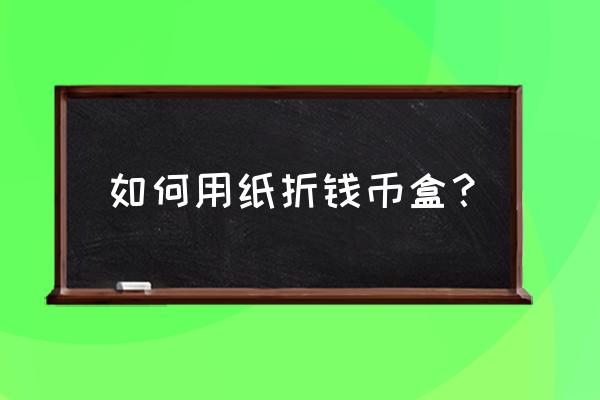 怎么折一个盒子可以在里面装东西 如何用纸折钱币盒？