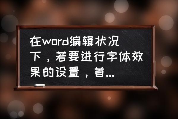 word文档给字体添加文字特效 在word编辑状况下，若要进行字体效果的设置，首先应打开什么菜单？