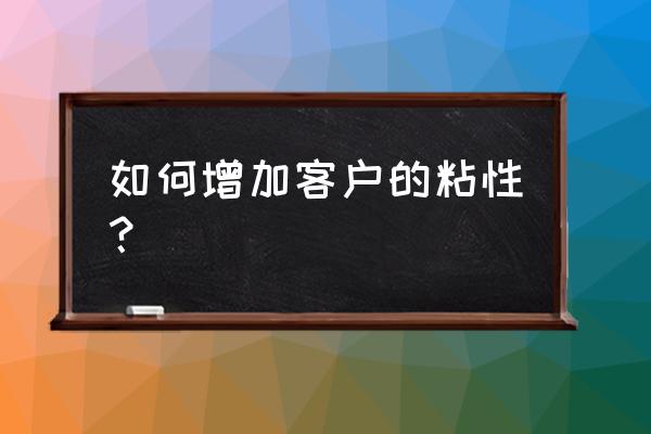 创业公司如何提升客户粘性 如何增加客户的粘性？