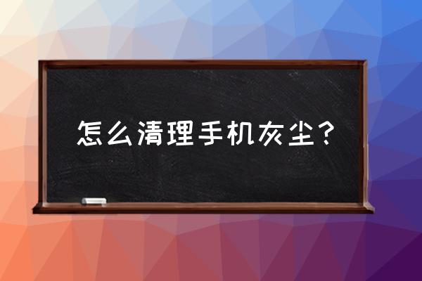 手机去尘小妙招 怎么清理手机灰尘？