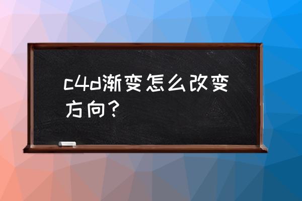 c4d怎么旋转模型到固定角度 c4d渐变怎么改变方向？