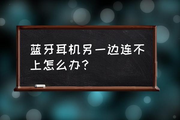 为什么蓝牙耳机不能左右同时连接 蓝牙耳机另一边连不上怎么办？