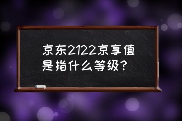 京东京享值5000开通会员多少钱 京东2122京享值是指什么等级？