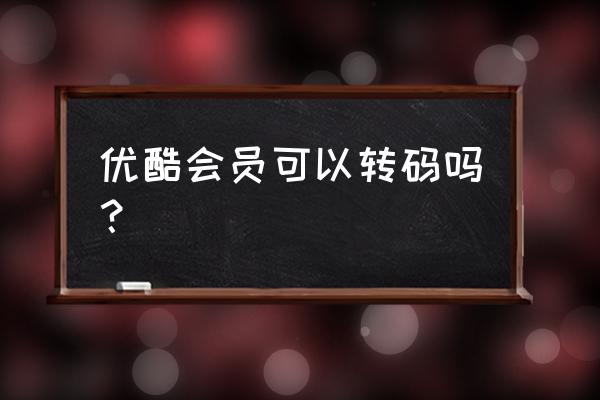 优酷客户端最新版如何转码 优酷会员可以转码吗？