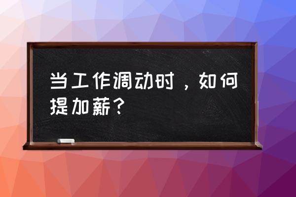 怎么和老板谈工资说话技巧 当工作调动时，如何提加薪？