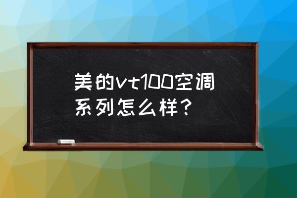 美的中央空调系列怎么选 美的vt100空调系列怎么样？