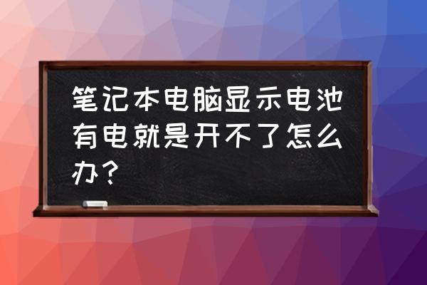 电脑电池显示有电断开电源就关机 笔记本电脑显示电池有电就是开不了怎么办？