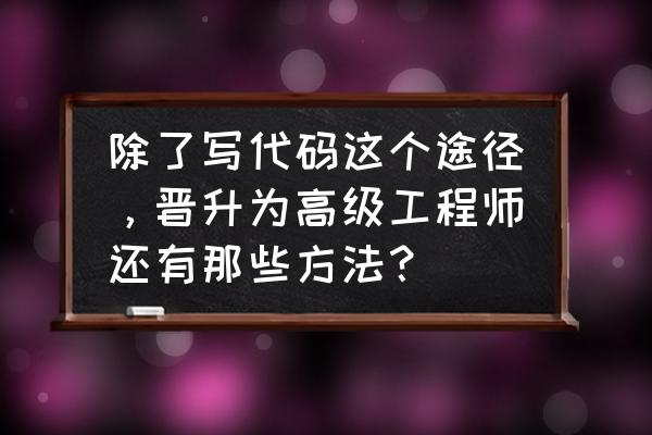 职场攻略帮你快速升职的六大方法 除了写代码这个途径，晋升为高级工程师还有那些方法？