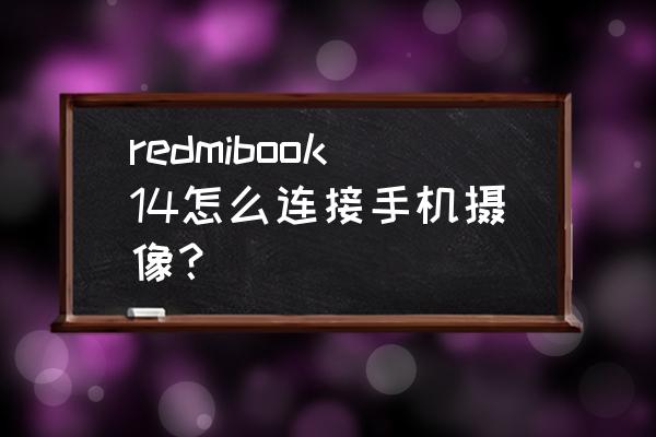 如何用redmi手机拍出好的照片 redmibook14怎么连接手机摄像？