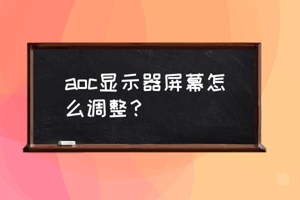 a卡怎么调显示器对比度 aoc显示器屏幕怎么调整？