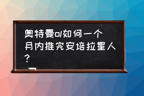 安培拉星人实力怎么样 奥特曼ol如何一个月内推完安培拉星人？