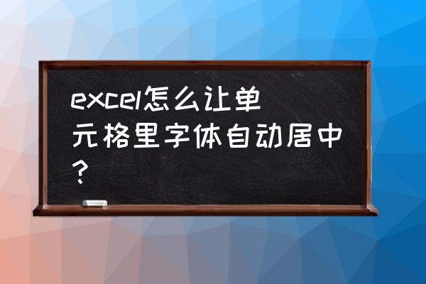 文本框文字居中设置 excel怎么让单元格里字体自动居中？