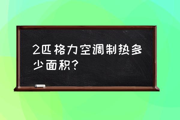 2匹空调制冷面积 2匹格力空调制热多少面积？