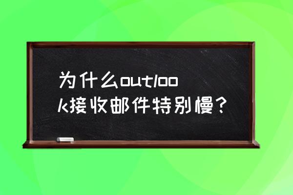 outlook延迟发送的邮件在哪里 为什么outlook接收邮件特别慢？