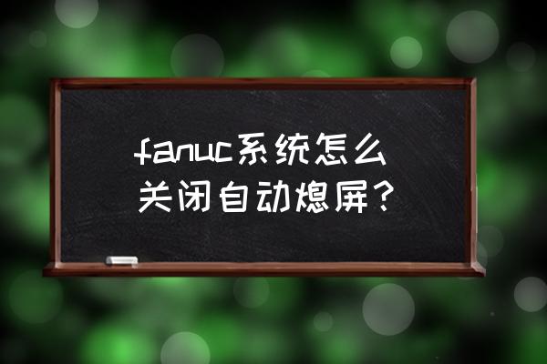 电脑不自动进入休眠状态怎么办 fanuc系统怎么关闭自动熄屏？