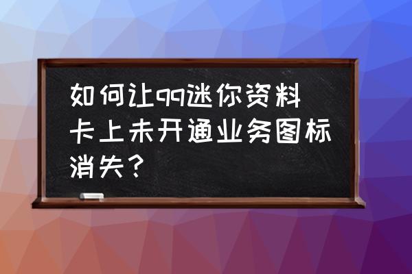 可不可以隐藏qq资料卡界面的空间 如何让qq迷你资料卡上未开通业务图标消失？