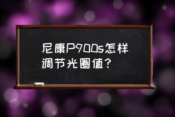 尼康p900s最新固件版本 尼康P900s怎样调节光圈值？