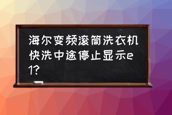 海尔变频空调显示e1什么故障 海尔变频滚筒洗衣机快洗中途停止显示e1？