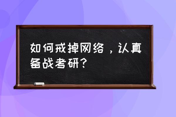 免费考研云盘资料 如何戒掉网络，认真备战考研？