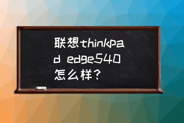 thinkpade540开不了机灯一闪一闪 联想thinkpad edge540怎么样？