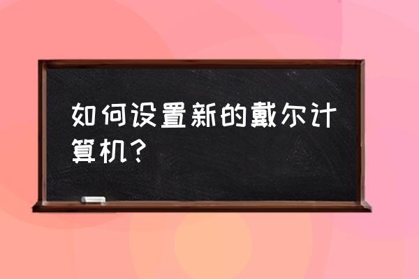 戴尔笔记本电脑怎么更新鼠标驱动 如何设置新的戴尔计算机？