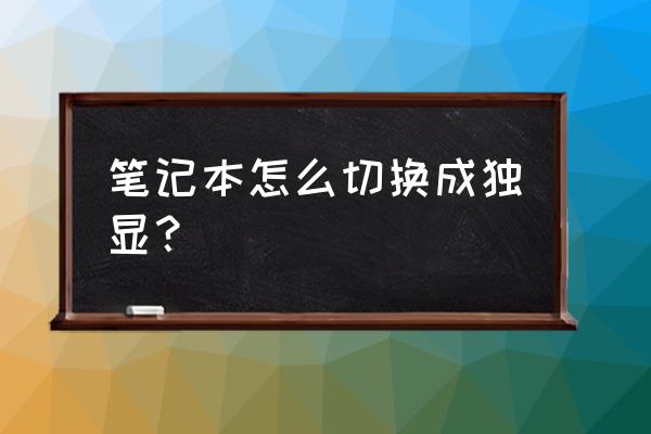 电脑直接切换独立显卡模式打游戏 笔记本怎么切换成独显？