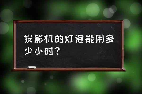 怎么看投影仪灯泡剩余寿命 投影机的灯泡能用多少小时？