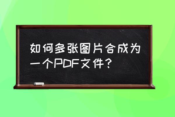 image 转换pdf文件不能上传的原因 如何多张图片合成为一个PDF文件？