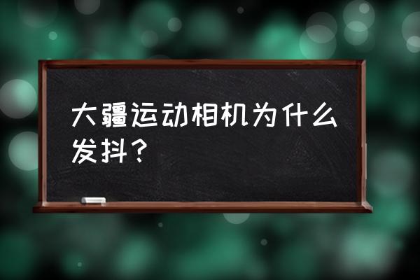 大疆运动相机action2关闭广角 大疆运动相机为什么发抖？