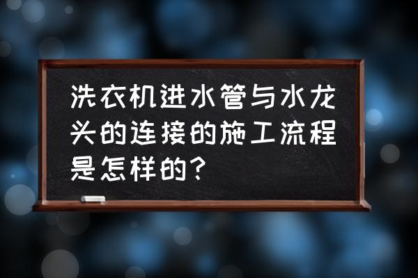 洗衣机进水口与水龙头接口怎么接 洗衣机进水管与水龙头的连接的施工流程是怎样的？