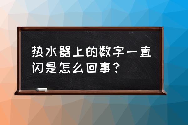 为什么热水器显示屏一直闪烁 热水器上的数字一直闪是怎么回事？