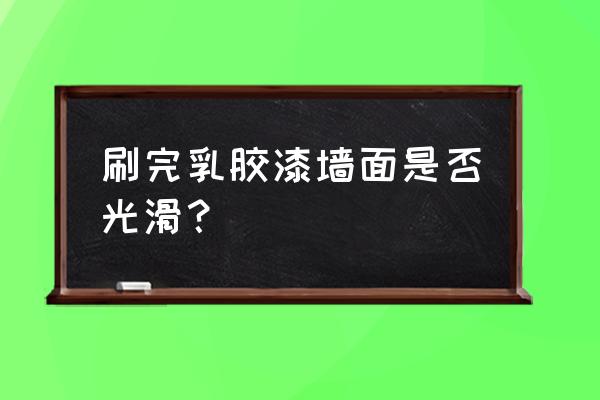 乳胶漆怎么才能刷得光滑平整 刷完乳胶漆墙面是否光滑？