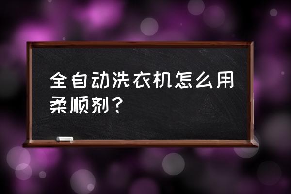 全自动洗衣机怎么手动添加柔顺剂 全自动洗衣机怎么用柔顺剂？