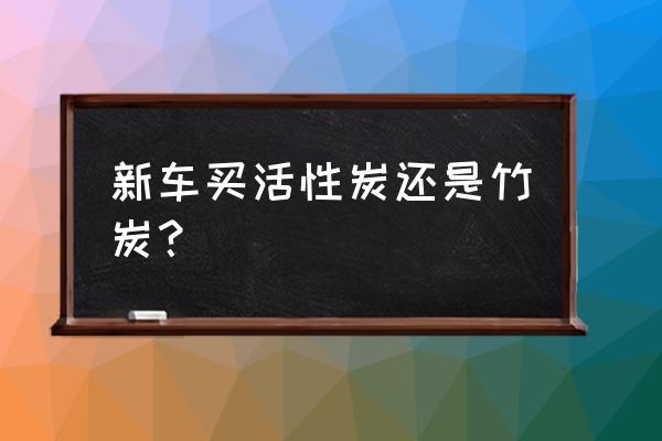 活性炭车载竹炭包 新车买活性炭还是竹炭？