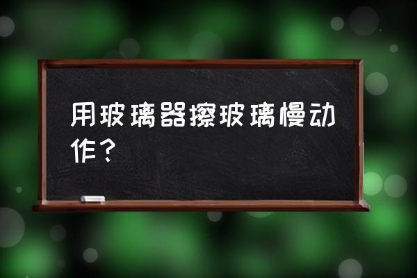 刮玻璃器擦玻璃妙招 用玻璃器擦玻璃慢动作？