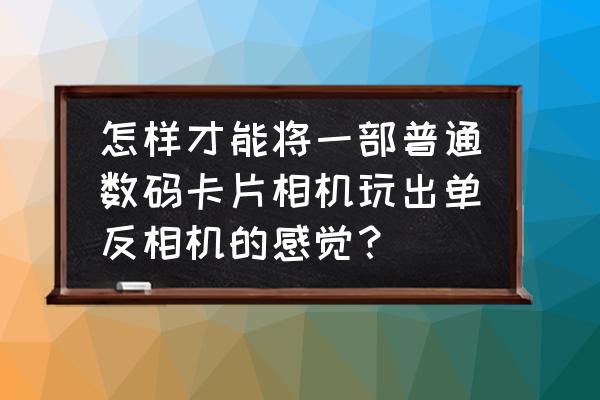 如何用卡片机拍出好照片 怎样才能将一部普通数码卡片相机玩出单反相机的感觉？