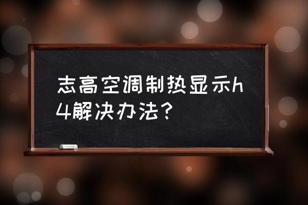 志高空调不制热的原因及解决办法 志高空调制热显示h4解决办法？