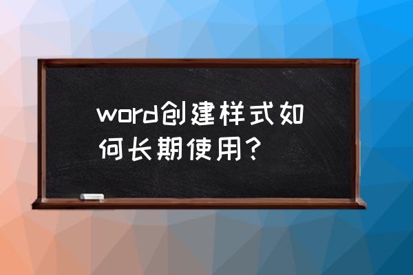 word怎么在文档中创建新样式 word创建样式如何长期使用？