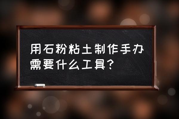 神奇宝贝手办用什么材料 用石粉粘土制作手办需要什么工具？