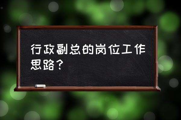 提升行政人员工作效率的有效办法 行政副总的岗位工作思路？