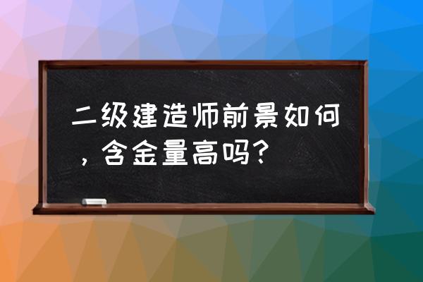 二建证是不是烂大街了 二级建造师前景如何，含金量高吗？