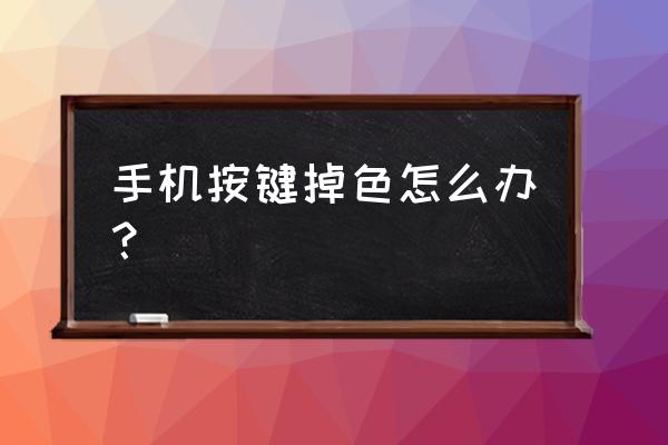 电脑键盘防止掉色 手机按键掉色怎么办？