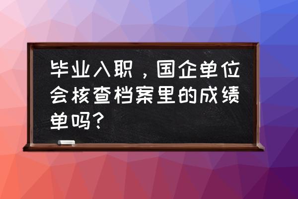 国企学位证怎么查询 毕业入职，国企单位会核查档案里的成绩单吗？