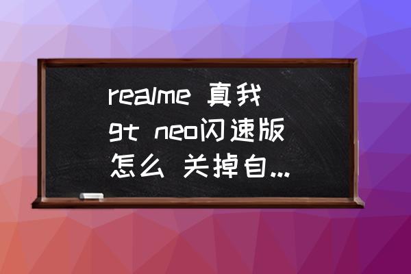 真我gt neo呼吸灯设置 realme 真我gt neo闪速版怎么 关掉自动亮屏？