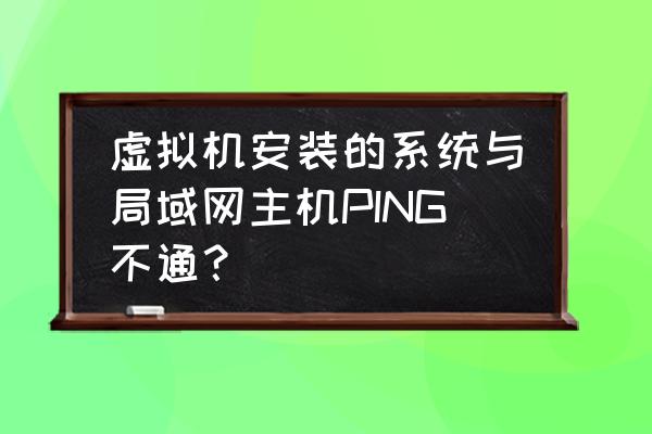 主机和虚拟机怎么通信 虚拟机安装的系统与局域网主机PING不通？