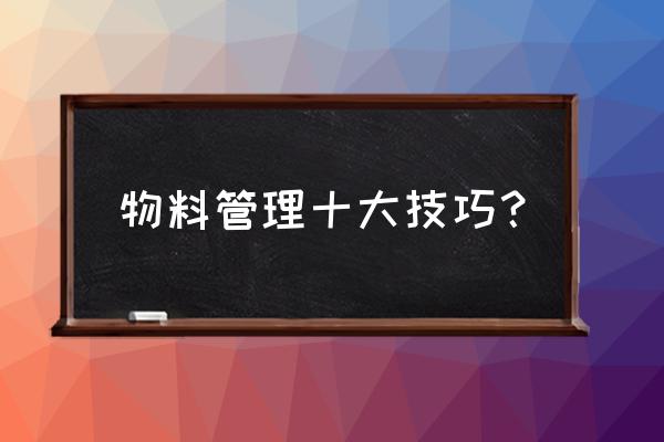 车间物料控制好的方面 物料管理十大技巧？