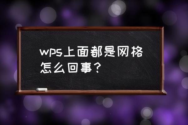 wps文字怎么保留打印网格线 wps上面都是网格怎么回事？